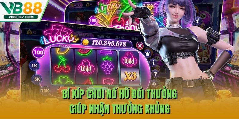 Bí kíp chơi nổ hũ đổi thưởng giúp nhận thưởng khủng