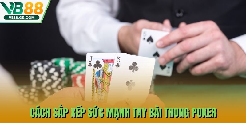 Cách sắp xếp sức mạnh tay bài trong Poker