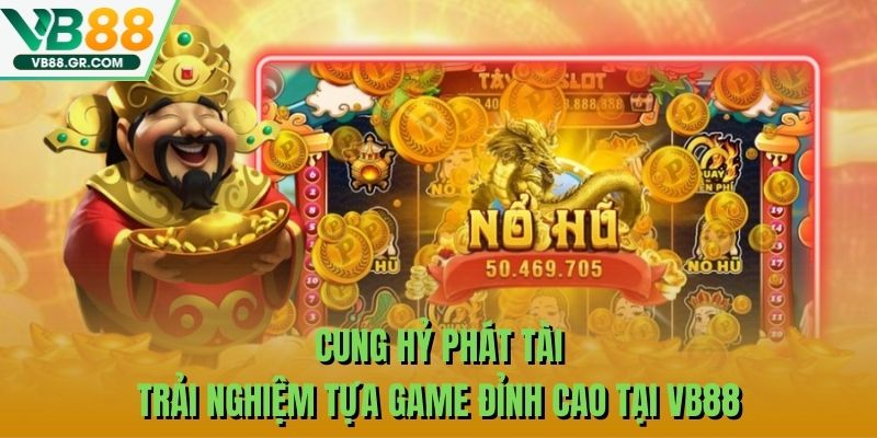 Cung Hỷ Phát Tài - Trải Nghiệm Tựa Game Đỉnh Cao Tại VB88