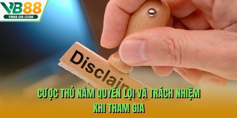 Cược thủ nắm quyền lợi và trách nhiệm khi tham gia
