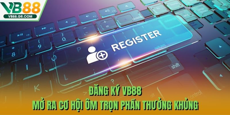 Đăng Ký VB88 – Mở Ra Cơ Hội Ôm Trọn Phần Thưởng Khủng