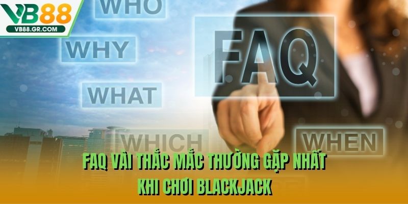 FAQ vài thắc mắc thường gặp nhất khi chơi Blackjack