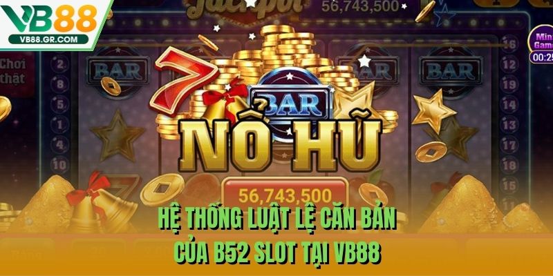Hệ thống luật lệ căn bản của B52 slot tại VB88