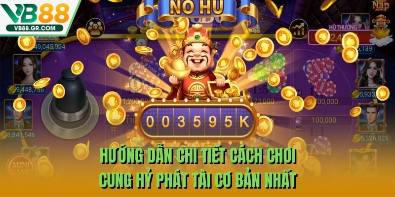 Hướng dẫn chi tiết cách chơi Cung Hỷ Phát Tài cơ bản nhất