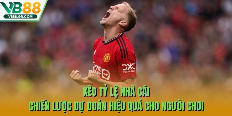 Kèo Tỷ Lệ Nhà Cái Chiến Lược Dự Đoán Hiệu Quả Cho Người Chơi