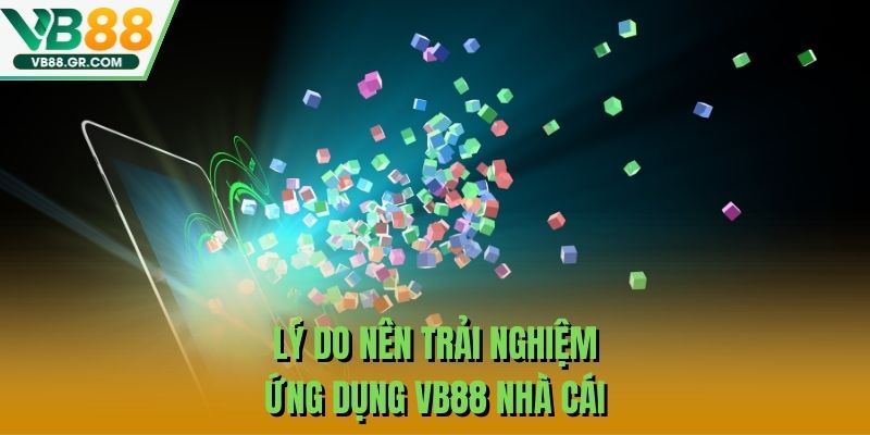 Lý do nên trải nghiệm ứng dụng VB88 nhà cái