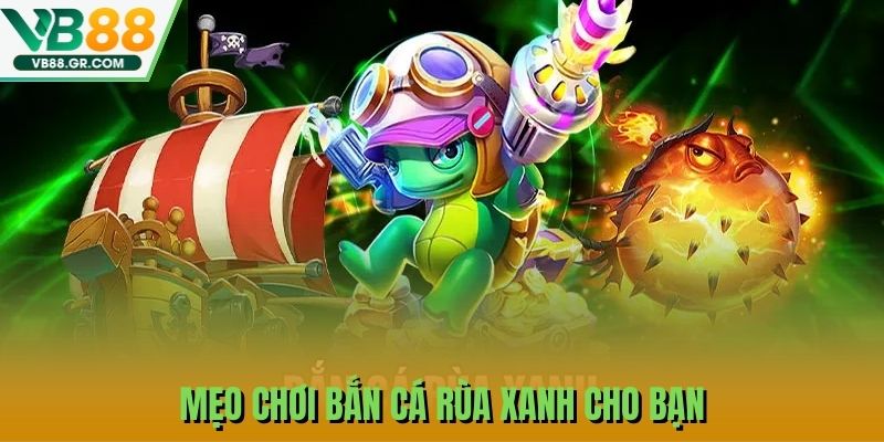 Mẹo chơi bắn cá rùa xanh cho bạn
