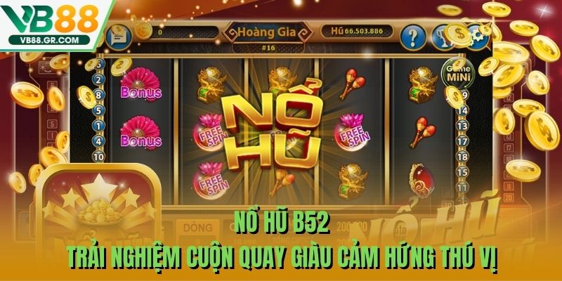 Nổ Hũ B52 - Trải Nghiệm Cuộn Quay Giàu Cảm Hứng Thú Vị