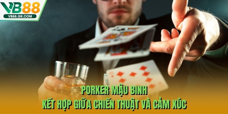 Porker Mậu Binh – Kết Hợp Giữa Chiến Thuật Và Cảm Xúc