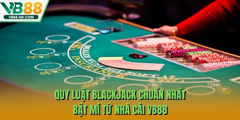 Quy Luật Blackjack Chuẩn Nhất Bật Mí Từ Nhà Cái VB88