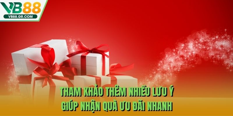 Tham khảo thêm nhiều lưu ý giúp nhận quà ưu đãi nhanh