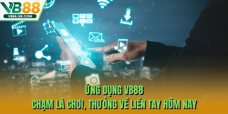 Ứng Dụng VB88 - Chạm Là Chơi, Thưởng Về Liền Tay Hôm Nay